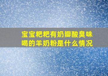 宝宝粑粑有奶瓣酸臭味喝的羊奶粉是什么情况