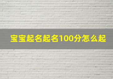 宝宝起名起名100分怎么起