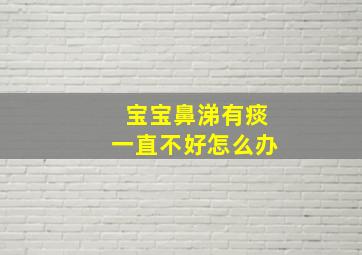 宝宝鼻涕有痰一直不好怎么办