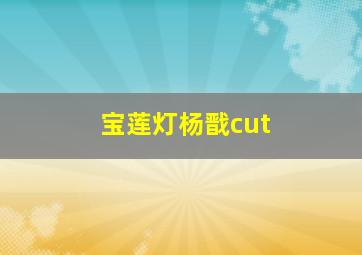 宝莲灯杨戬cut