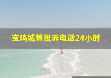 宝鸡城管投诉电话24小时