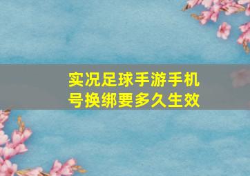 实况足球手游手机号换绑要多久生效