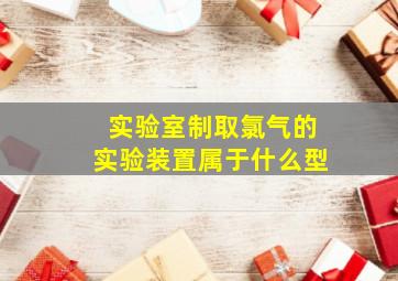 实验室制取氯气的实验装置属于什么型