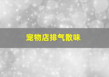 宠物店排气散味