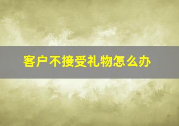 客户不接受礼物怎么办