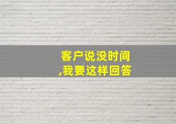 客户说没时间,我要这样回答