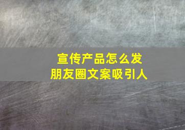 宣传产品怎么发朋友圈文案吸引人