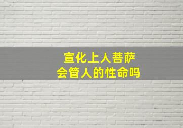 宣化上人菩萨会管人的性命吗