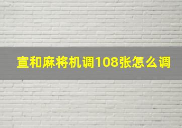 宣和麻将机调108张怎么调