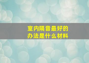 室内隔音最好的办法是什么材料