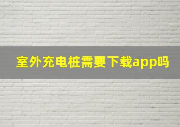 室外充电桩需要下载app吗