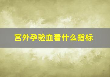 宫外孕验血看什么指标