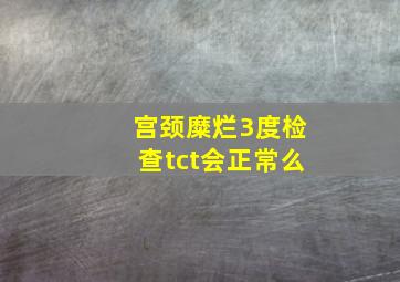 宫颈糜烂3度检查tct会正常么