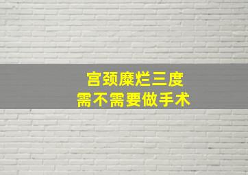 宫颈糜烂三度需不需要做手术