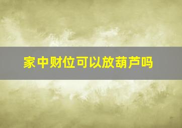 家中财位可以放葫芦吗