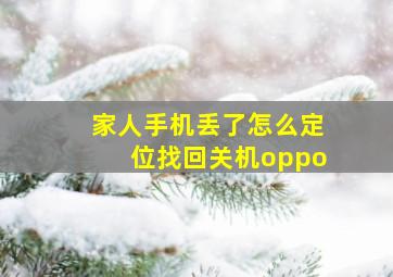 家人手机丢了怎么定位找回关机oppo