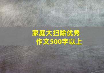 家庭大扫除优秀作文500字以上