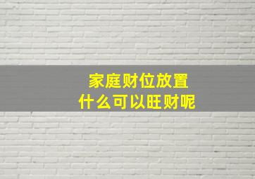 家庭财位放置什么可以旺财呢