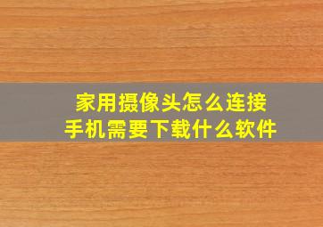 家用摄像头怎么连接手机需要下载什么软件