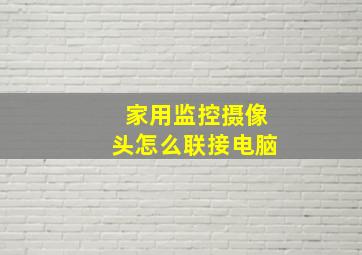 家用监控摄像头怎么联接电脑