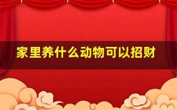 家里养什么动物可以招财