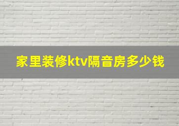 家里装修ktv隔音房多少钱