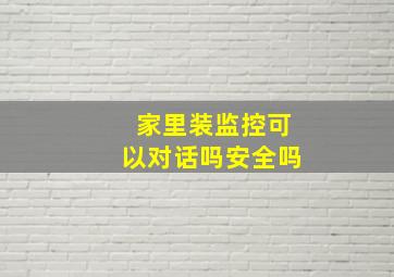 家里装监控可以对话吗安全吗