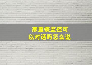 家里装监控可以对话吗怎么说