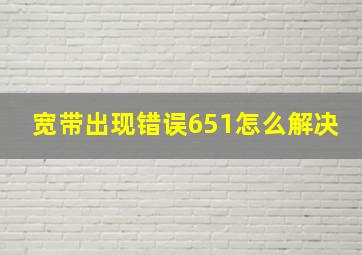 宽带出现错误651怎么解决