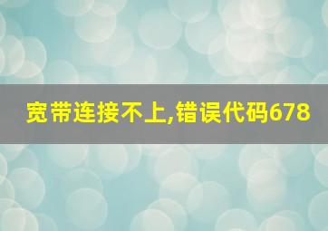 宽带连接不上,错误代码678