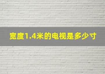 宽度1.4米的电视是多少寸