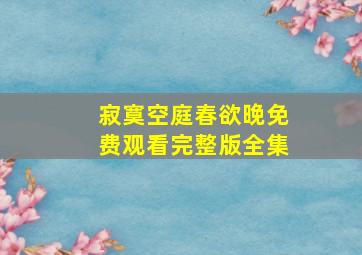 寂寞空庭春欲晚免费观看完整版全集