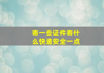 寄一些证件寄什么快递安全一点