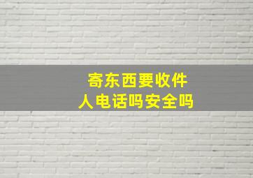 寄东西要收件人电话吗安全吗