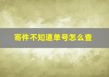 寄件不知道单号怎么查