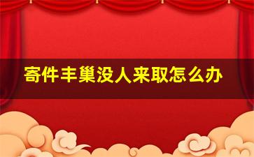 寄件丰巢没人来取怎么办