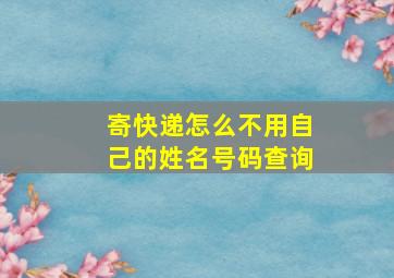 寄快递怎么不用自己的姓名号码查询