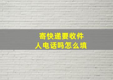 寄快递要收件人电话吗怎么填