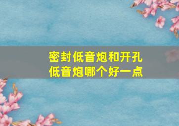 密封低音炮和开孔低音炮哪个好一点