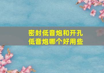 密封低音炮和开孔低音炮哪个好用些