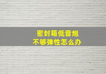 密封箱低音炮不够弹性怎么办