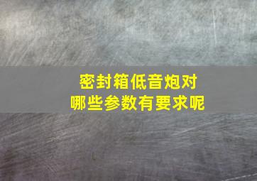 密封箱低音炮对哪些参数有要求呢