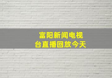 富阳新闻电视台直播回放今天