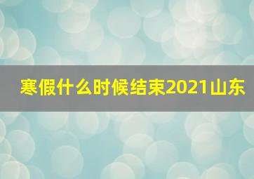 寒假什么时候结束2021山东