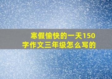 寒假愉快的一天150字作文三年级怎么写的