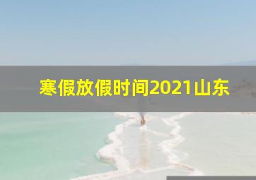 寒假放假时间2021山东