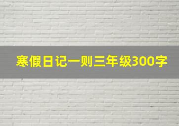 寒假日记一则三年级300字