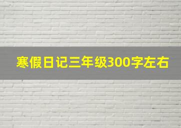 寒假日记三年级300字左右