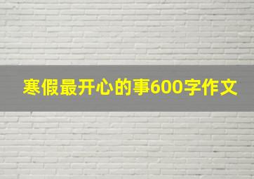 寒假最开心的事600字作文