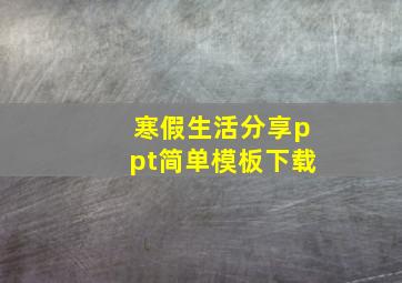 寒假生活分享ppt简单模板下载